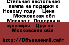 Стильная настольная лампа на подарки к Новому году! › Цена ­ 500 - Московская обл., Москва г. Подарки и сувениры » Другое   . Московская обл.